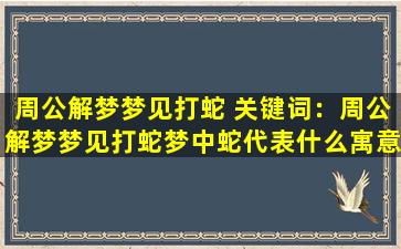 周公解梦梦见打蛇 关键词：周公解梦梦见打蛇

梦中蛇代表什么寓意 周公解梦